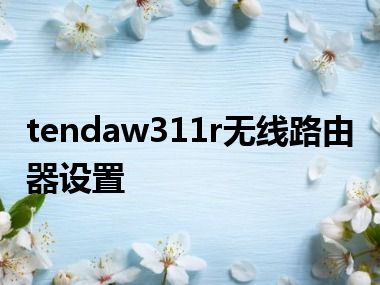 tendaw311r无线路由器设置