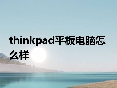 thinkpad平板电脑怎么样