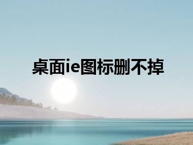 桌面ie图标删不掉